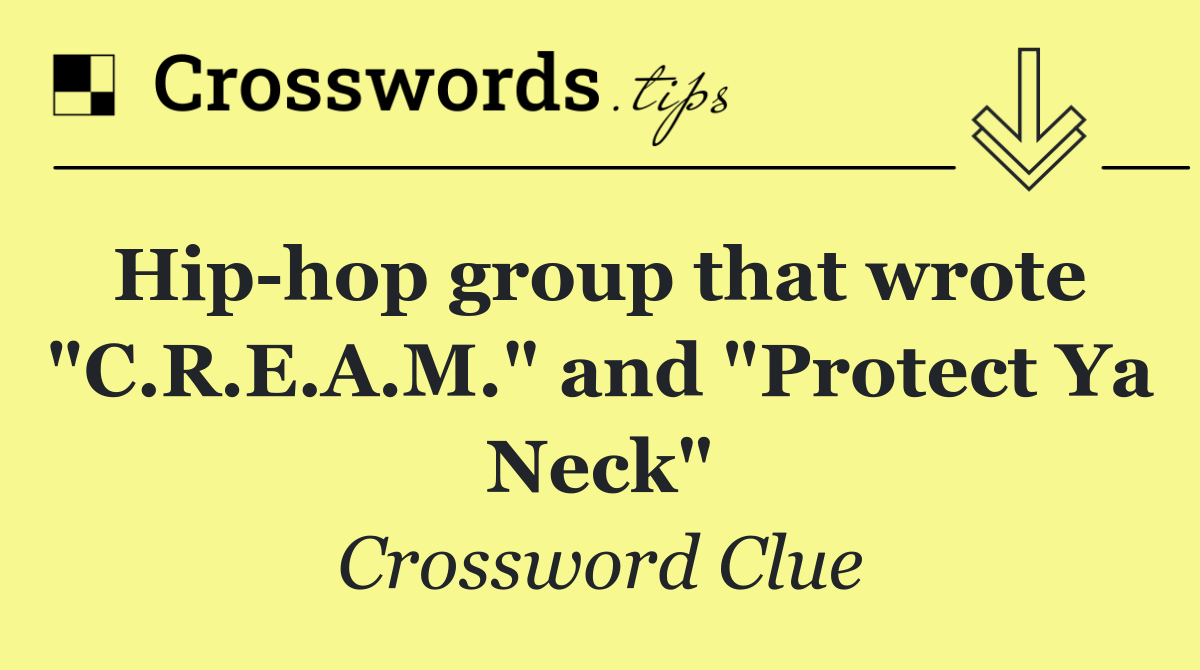 Hip hop group that wrote  "C.R.E.A.M." and "Protect Ya Neck"