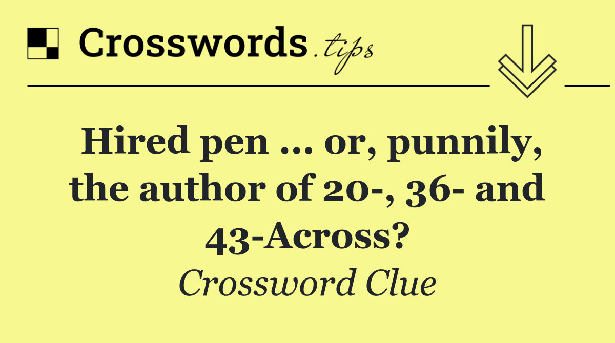 Hired pen ... or, punnily, the author of 20 , 36  and 43 Across?
