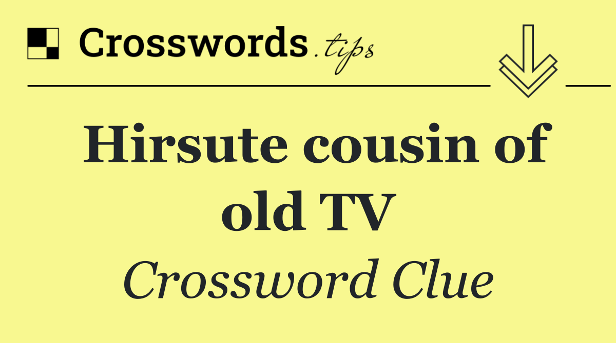 Hirsute cousin of old TV
