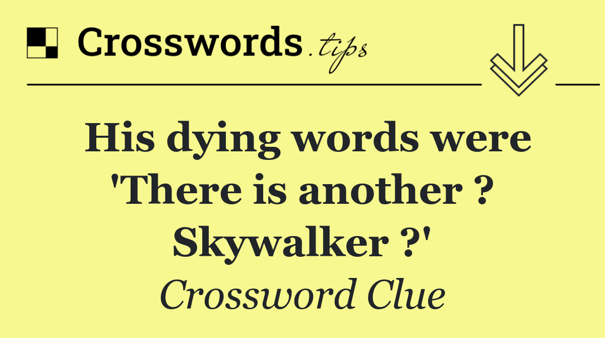 His dying words were 'There is another ? Skywalker ?'
