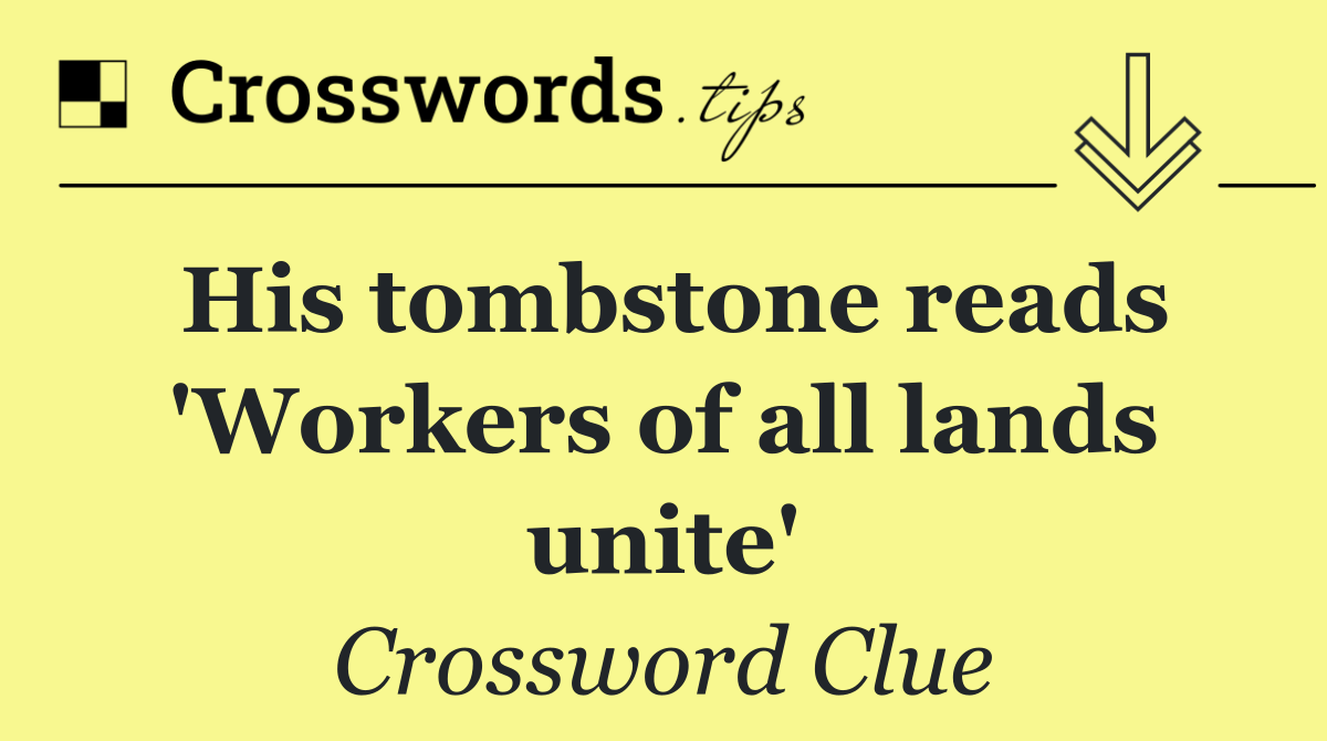 His tombstone reads 'Workers of all lands unite'