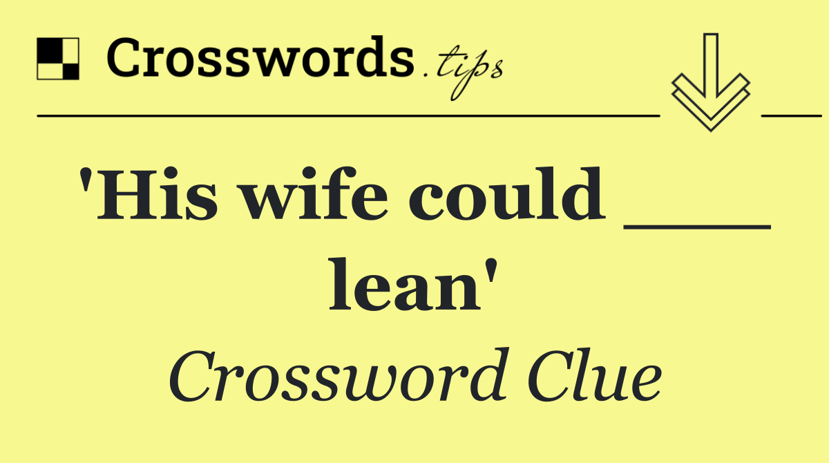 'His wife could ___ lean'