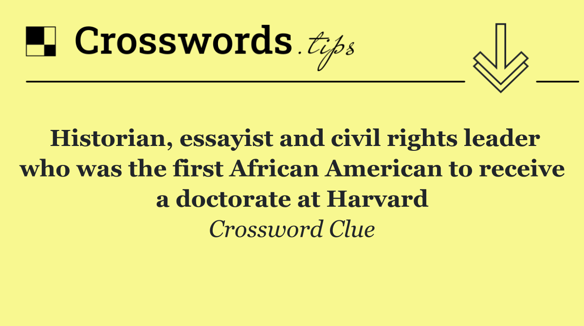 Historian, essayist and civil rights leader who was the first African American to receive a doctorate at Harvard