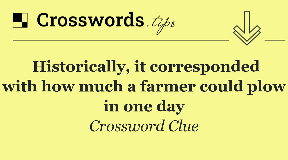 Historically, it corresponded with how much a farmer could plow in one day