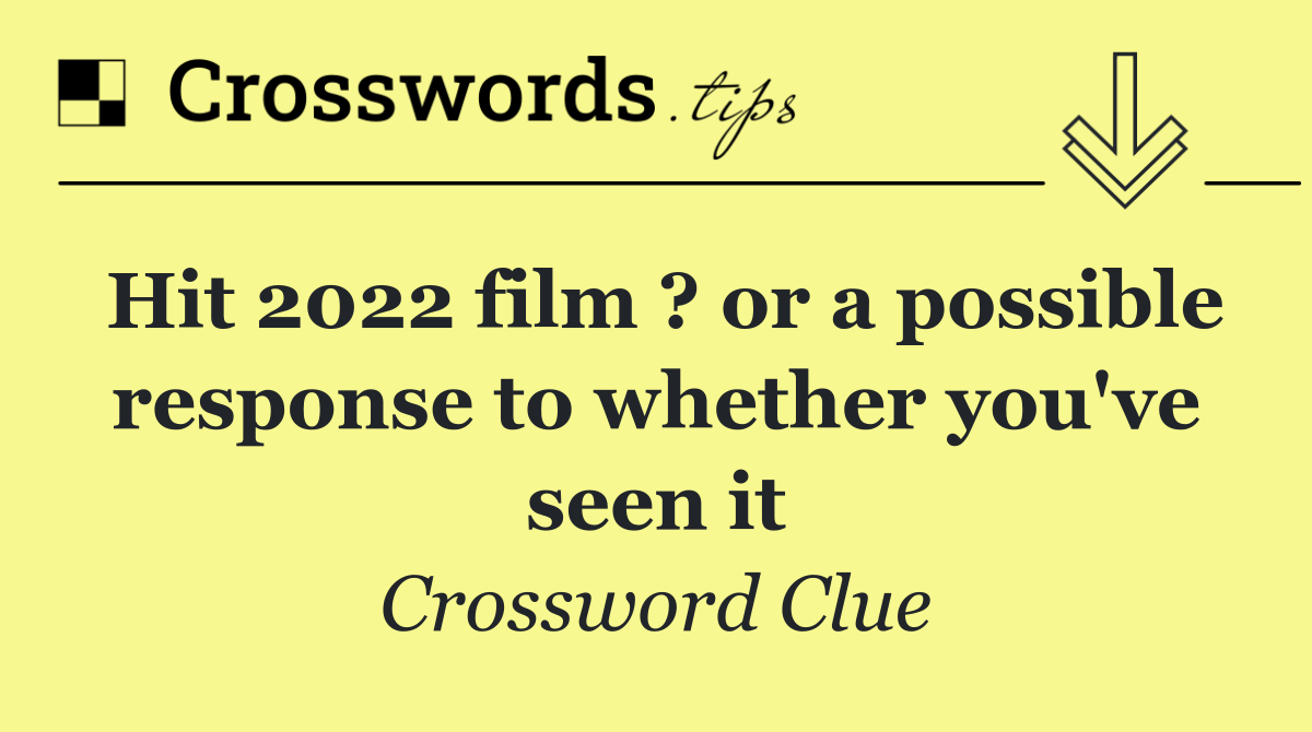 Hit 2022 film ? or a possible response to whether you've seen it