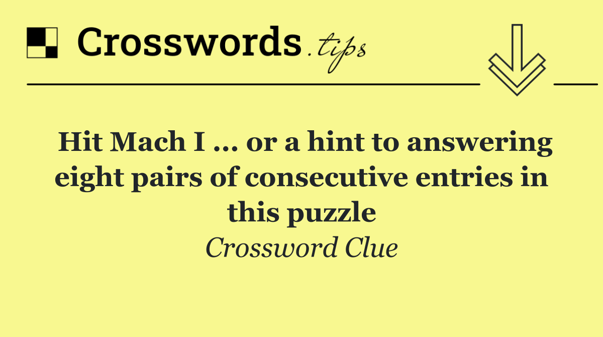 Hit Mach I ... or a hint to answering eight pairs of consecutive entries in this puzzle
