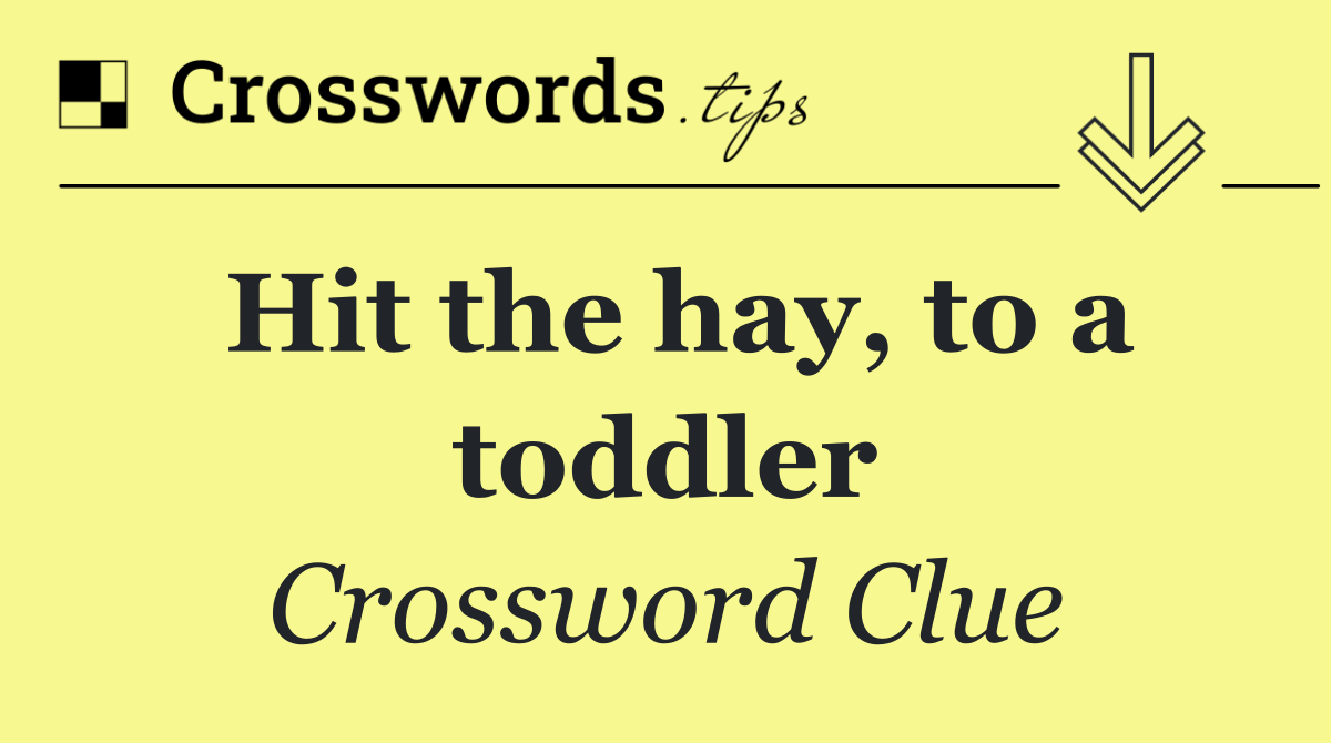 Hit the hay, to a toddler
