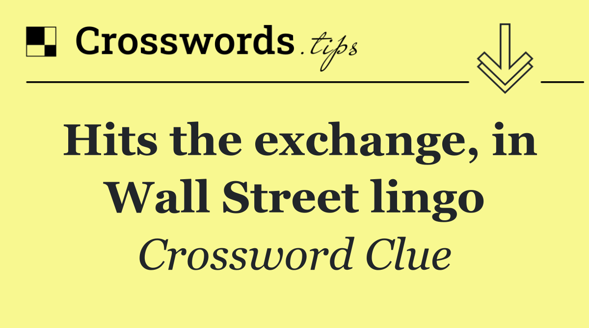 Hits the exchange, in Wall Street lingo