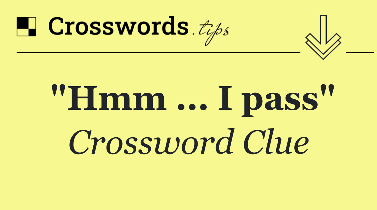 "Hmm ... I pass"