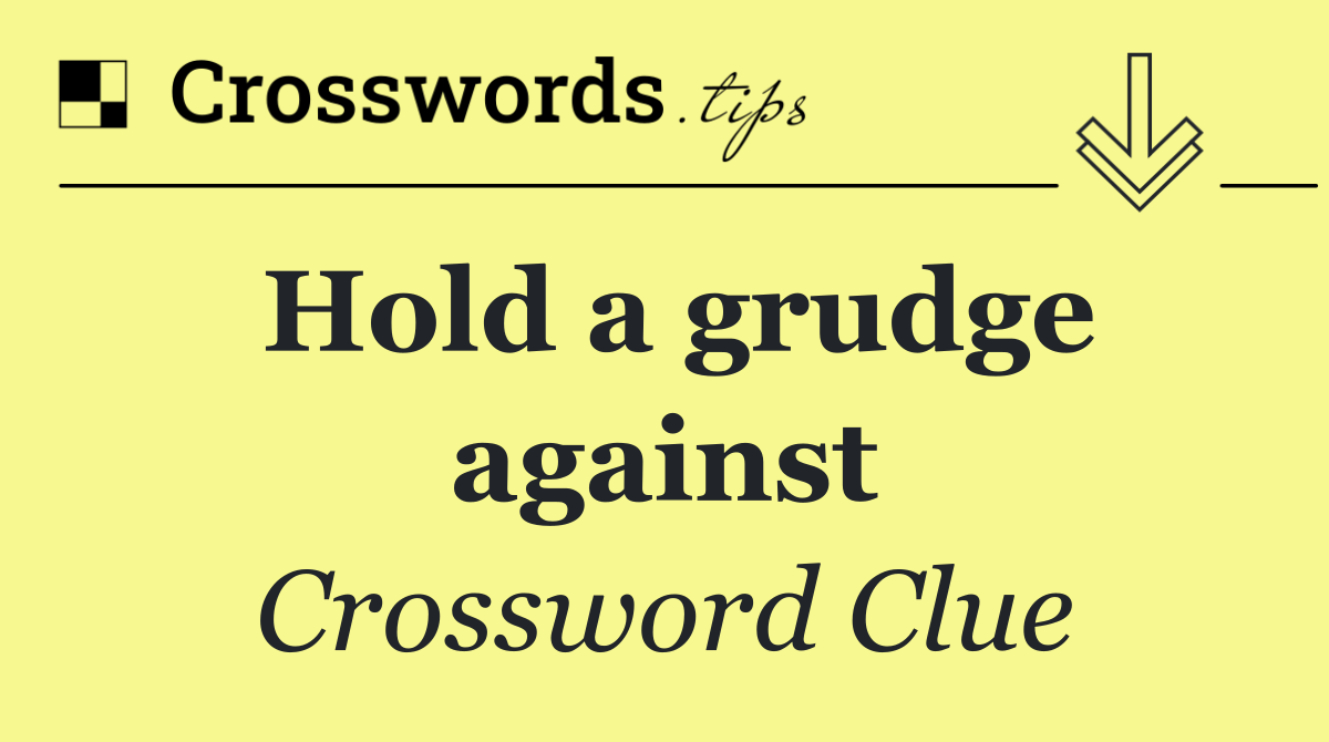 Hold a grudge against