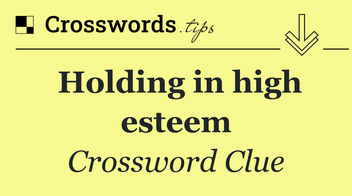 Holding in high esteem