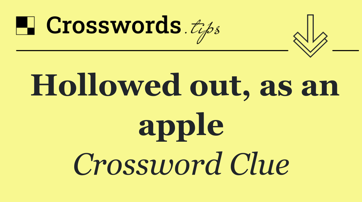 Hollowed out, as an apple