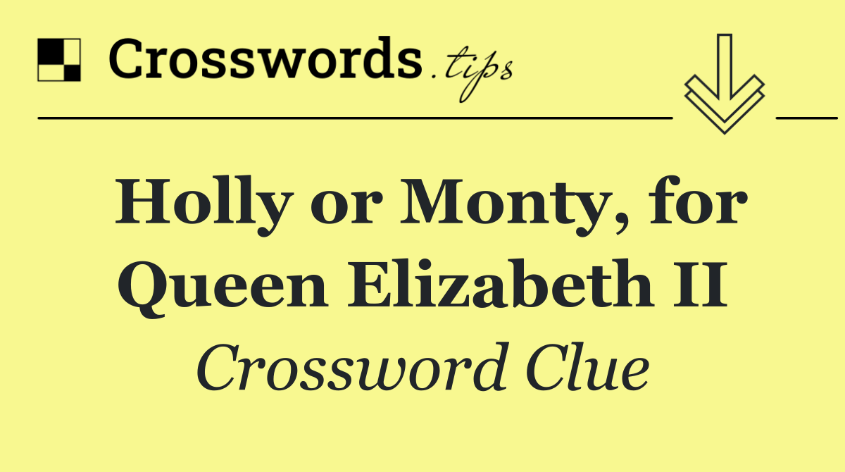 Holly or Monty, for Queen Elizabeth II