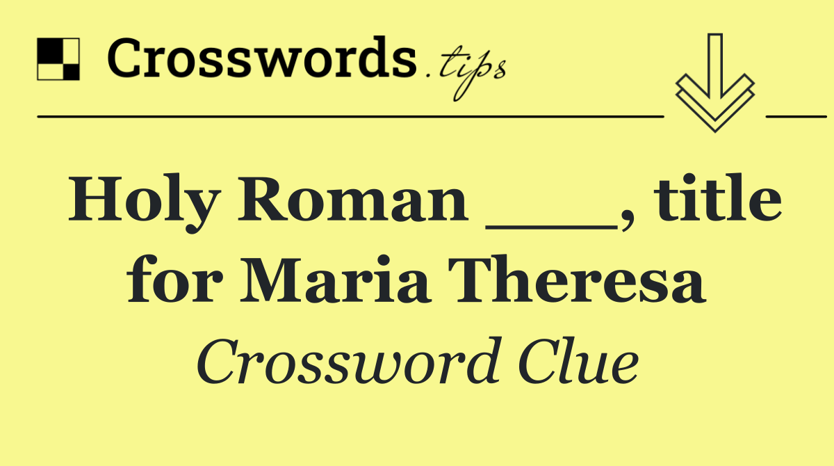 Holy Roman ___, title for Maria Theresa