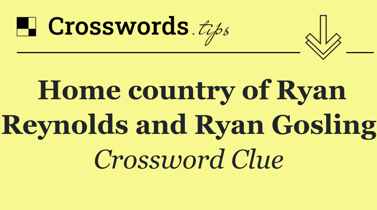 Home country of Ryan Reynolds and Ryan Gosling