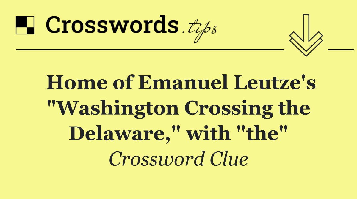 Home of Emanuel Leutze's "Washington Crossing the Delaware," with "the"