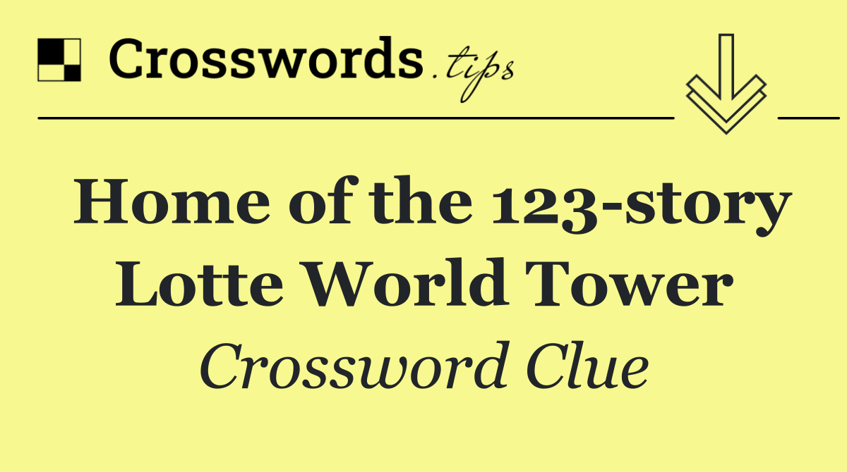 Home of the 123 story Lotte World Tower