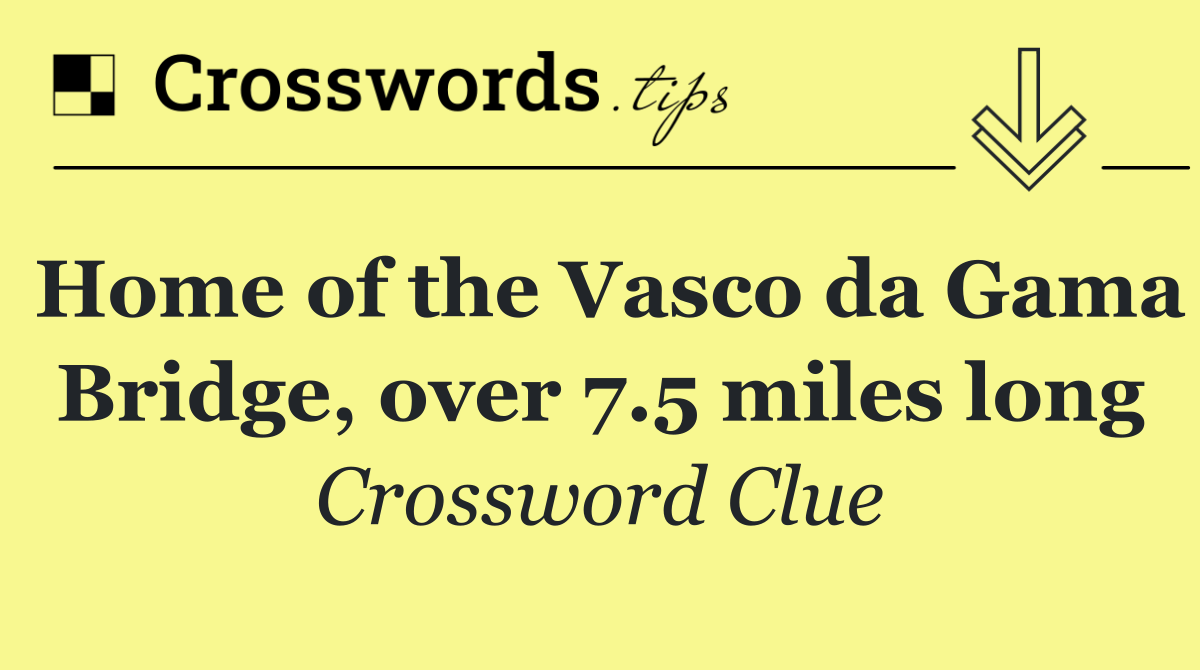 Home of the Vasco da Gama Bridge, over 7.5 miles long