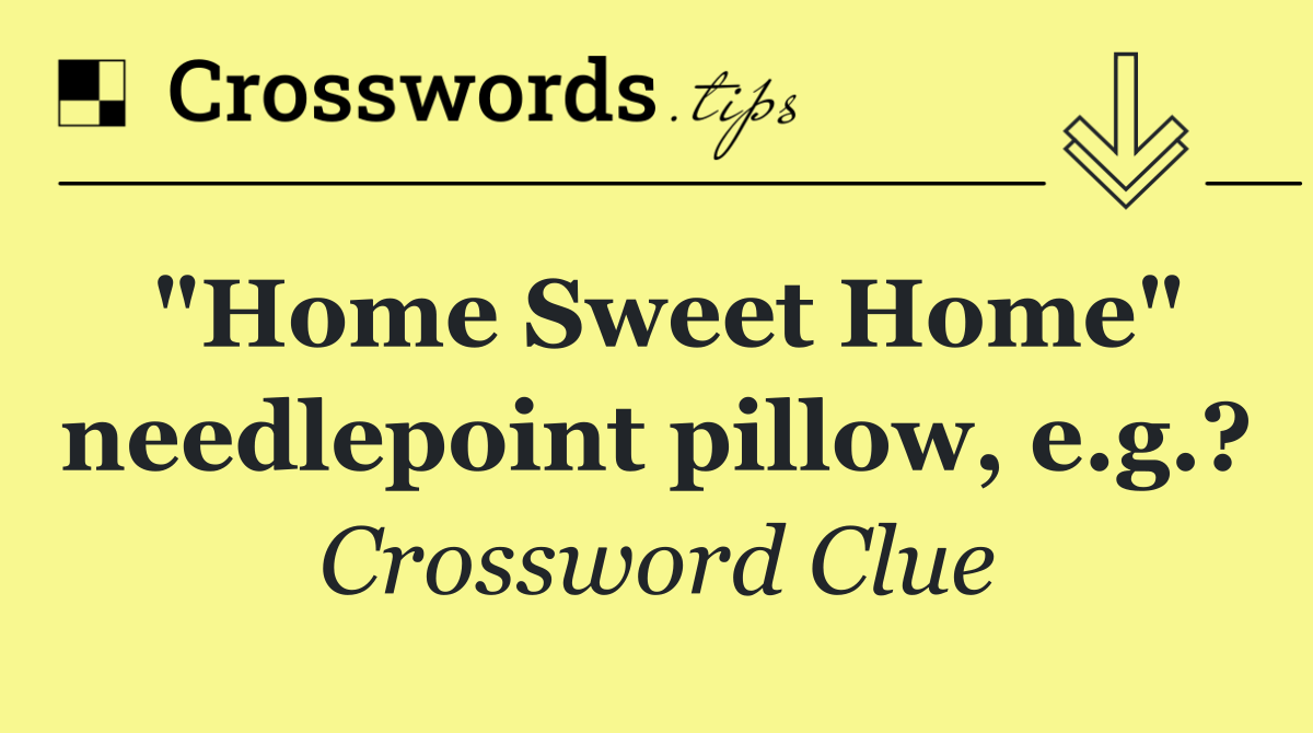 "Home Sweet Home" needlepoint pillow, e.g.?