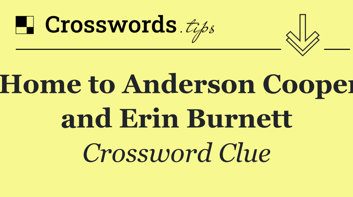 Home to Anderson Cooper and Erin Burnett