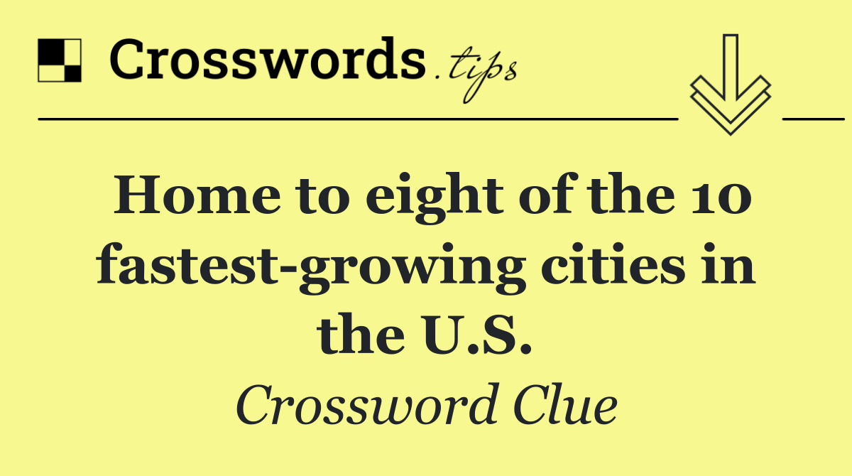 Home to eight of the 10 fastest growing cities in the U.S.