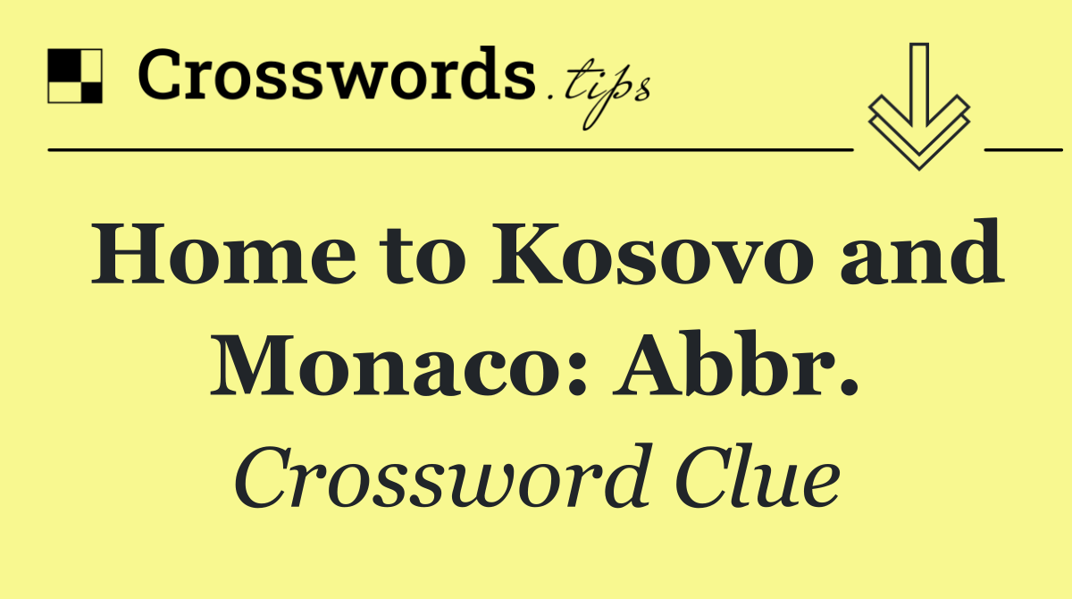 Home to Kosovo and Monaco: Abbr.