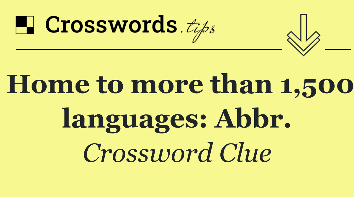 Home to more than 1,500 languages: Abbr.