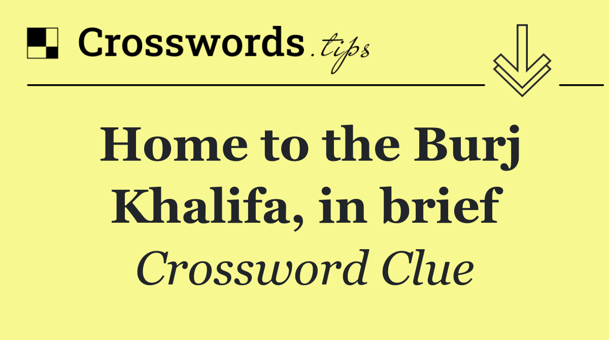 Home to the Burj Khalifa, in brief