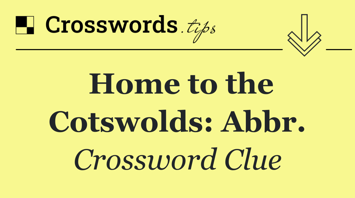 Home to the Cotswolds: Abbr.