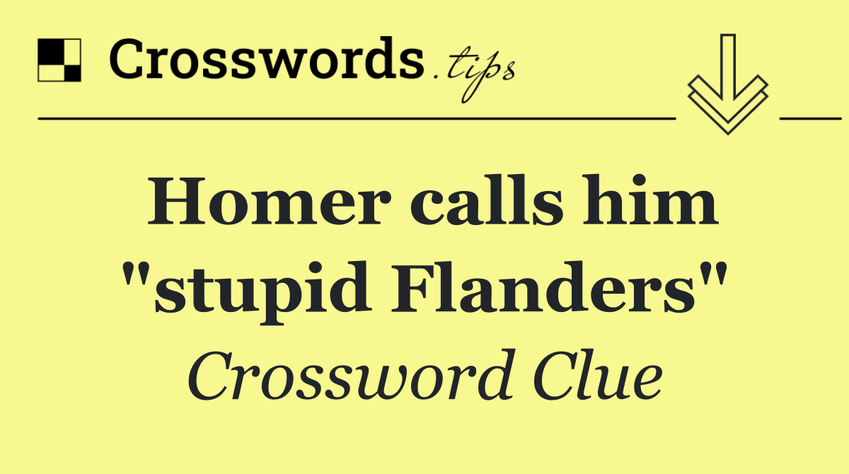 Homer calls him "stupid Flanders"