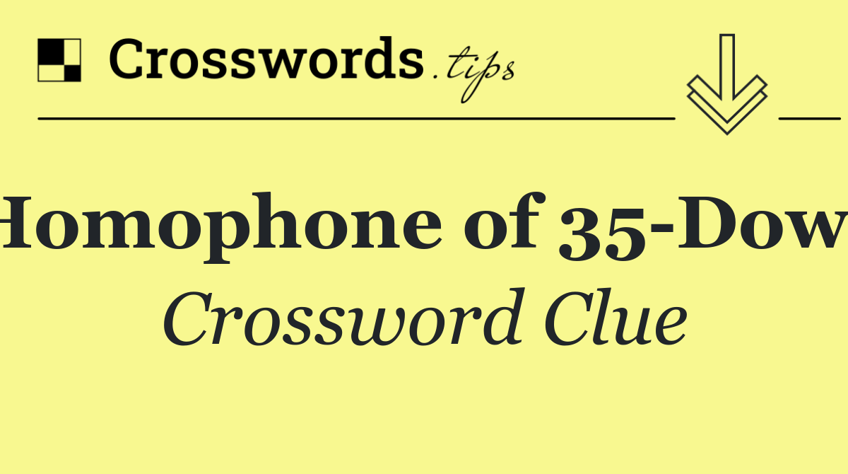 Homophone of 35 Down