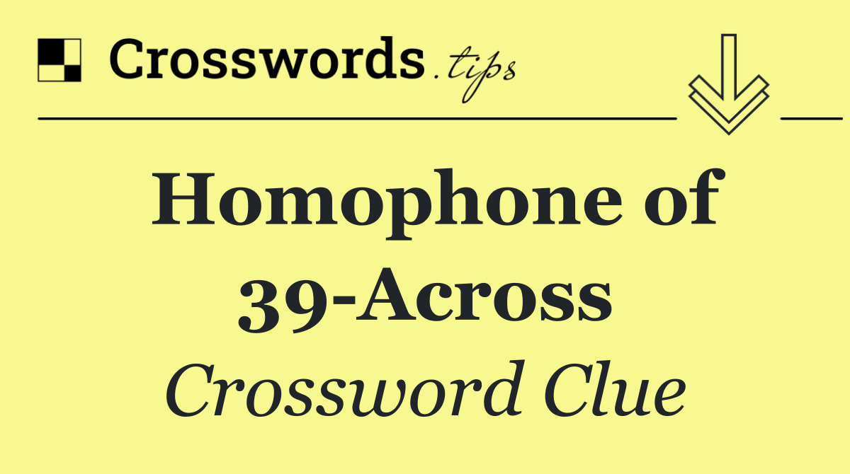 Homophone of 39 Across