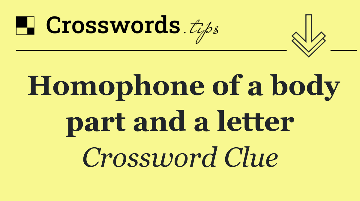 Homophone of a body part and a letter