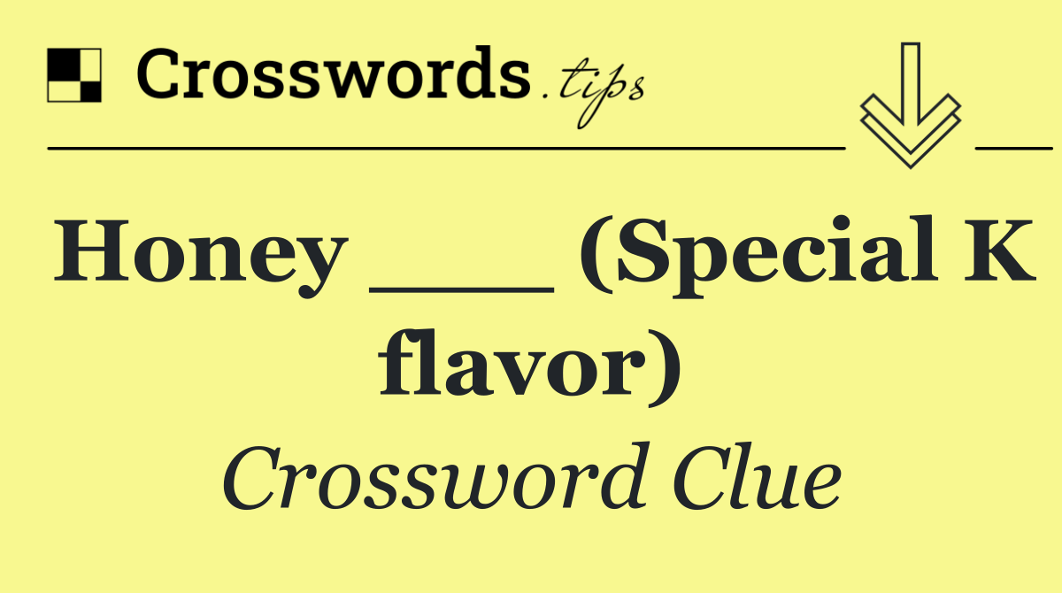 Honey ___ (Special K flavor)