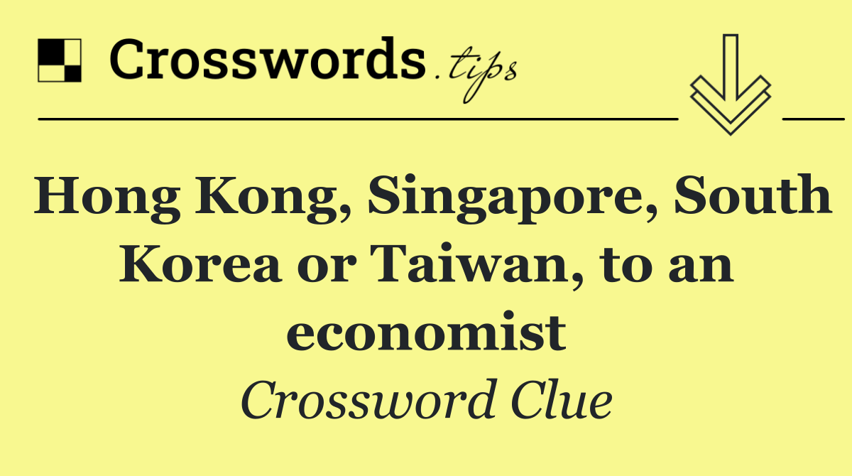 Hong Kong, Singapore, South Korea or Taiwan, to an economist