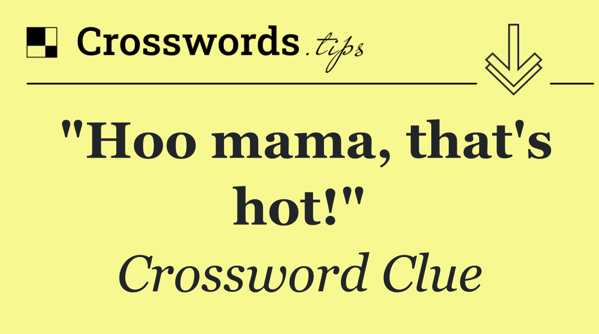 "Hoo mama, that's hot!"
