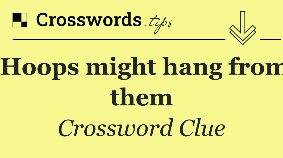 Hoops might hang from them