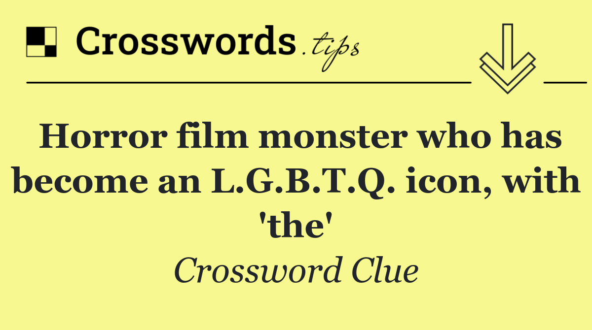 Horror film monster who has become an L.G.B.T.Q. icon, with 'the'