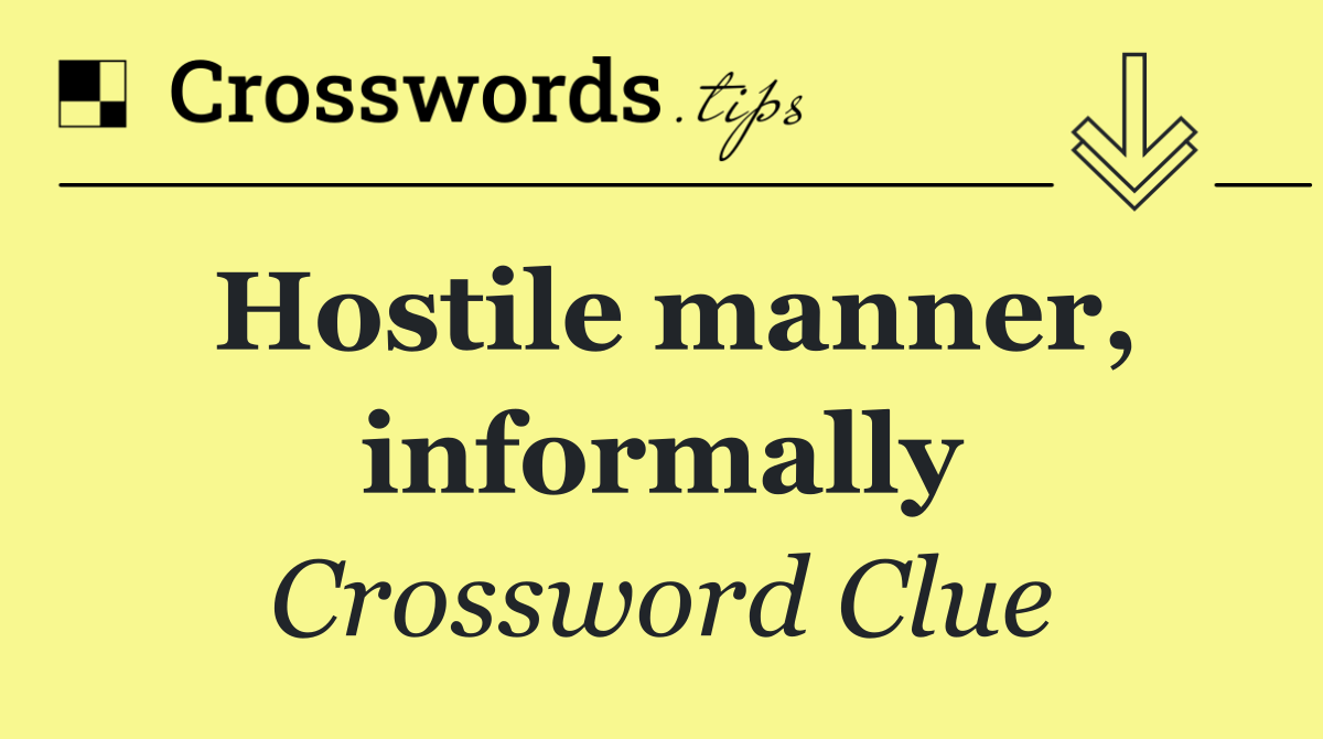 Hostile manner, informally