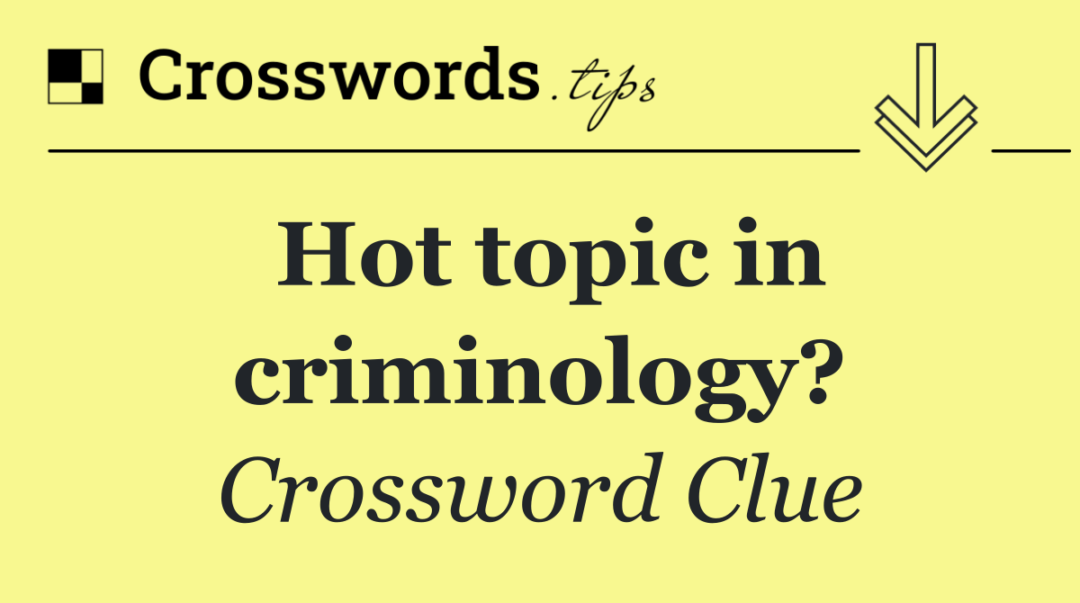 Hot topic in criminology?