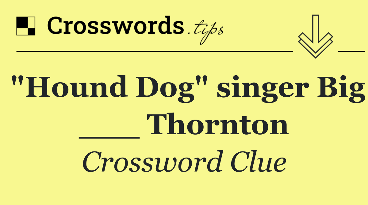 "Hound Dog" singer Big ___ Thornton