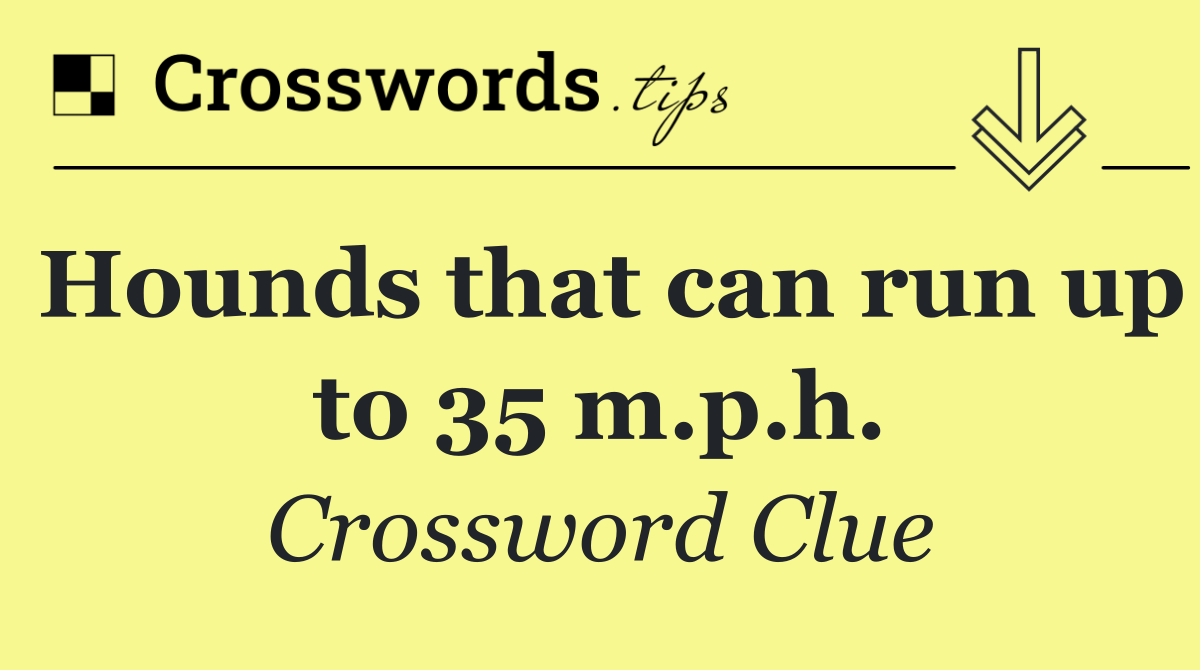 Hounds that can run up to 35 m.p.h.