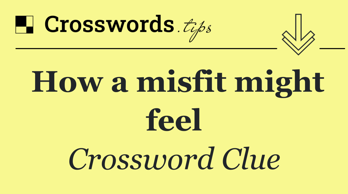 How a misfit might feel