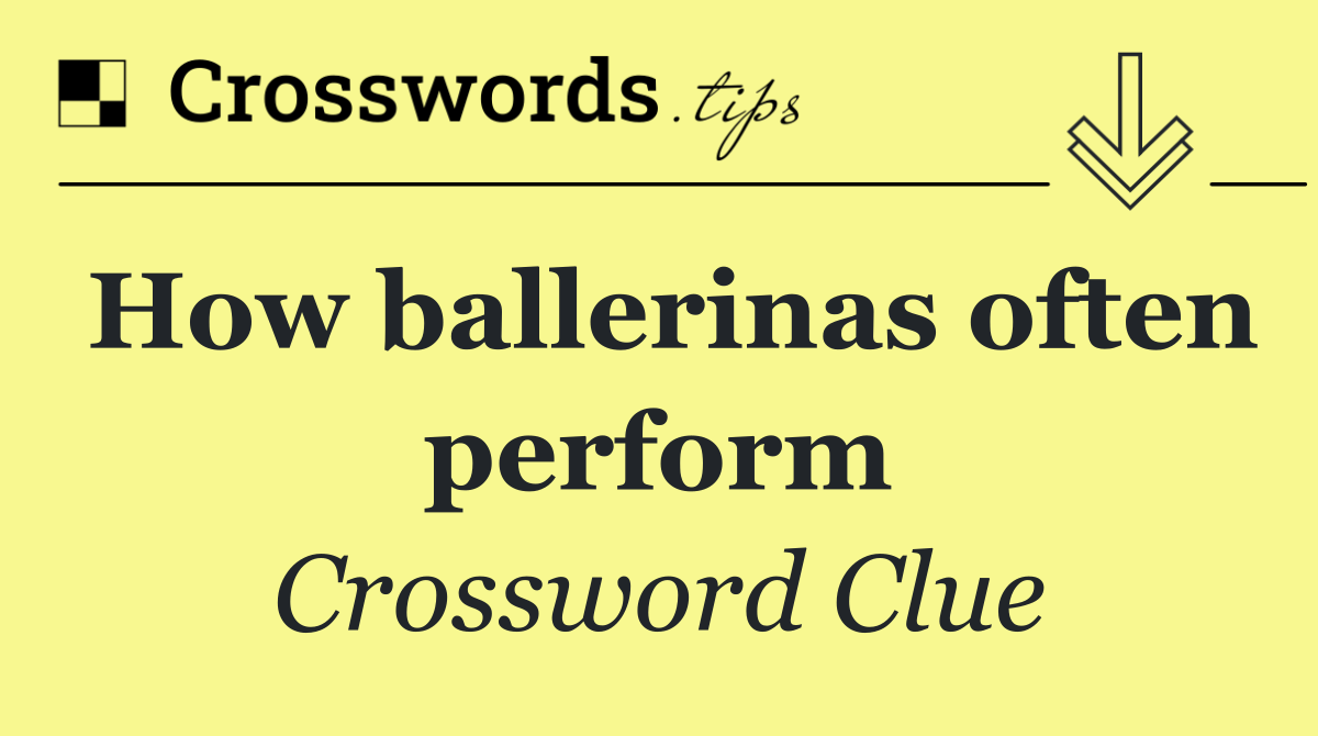 How ballerinas often perform