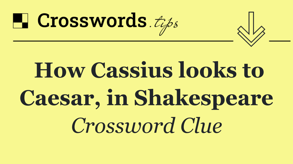 How Cassius looks to Caesar, in Shakespeare