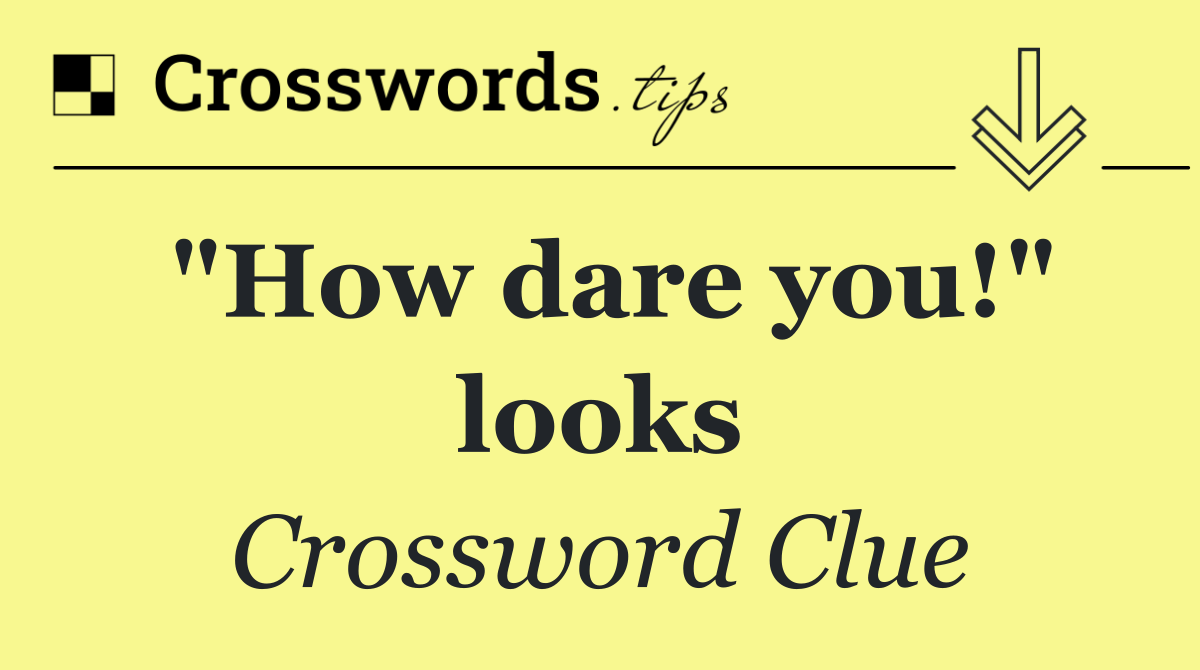 "How dare you!" looks