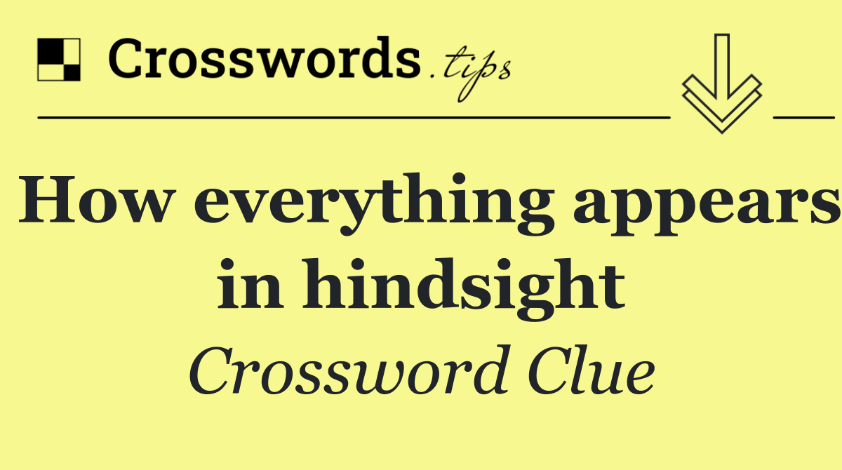 How everything appears in hindsight