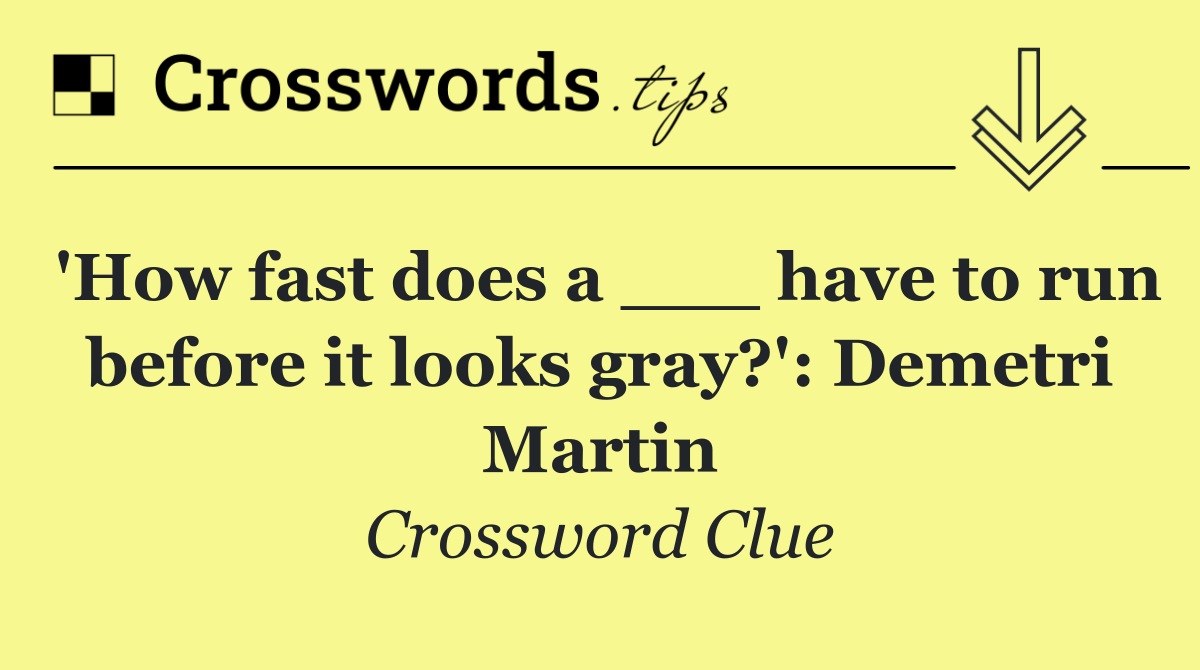 'How fast does a ___ have to run before it looks gray?': Demetri Martin