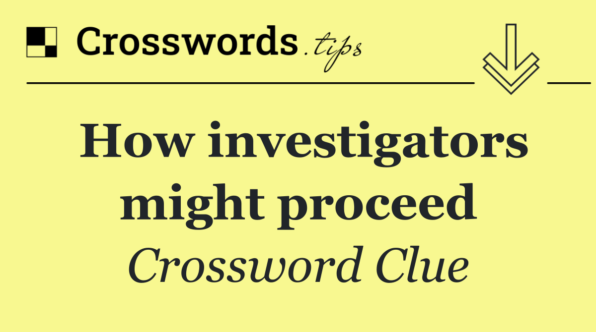 How investigators might proceed