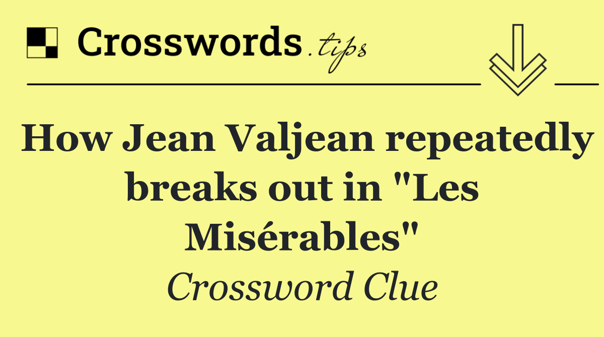 How Jean Valjean repeatedly breaks out in "Les Misérables"
